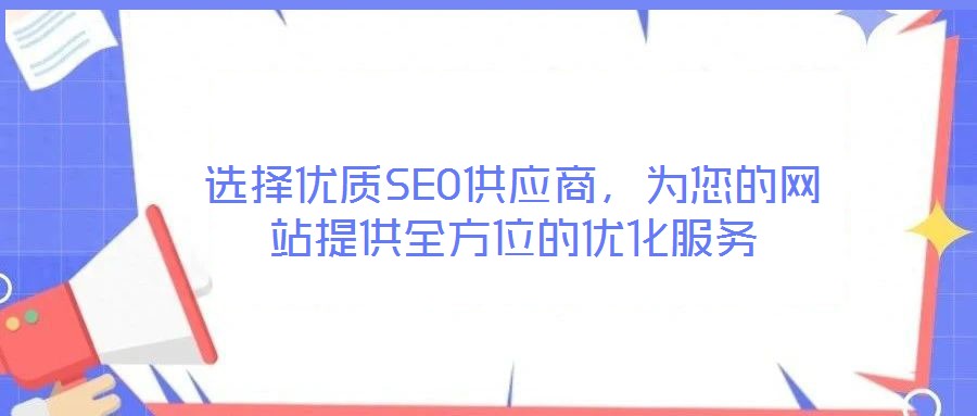 選擇優(yōu)質(zhì)SEO供應(yīng)商，為您的網(wǎng)站提供全方位的優(yōu)化服務(wù)