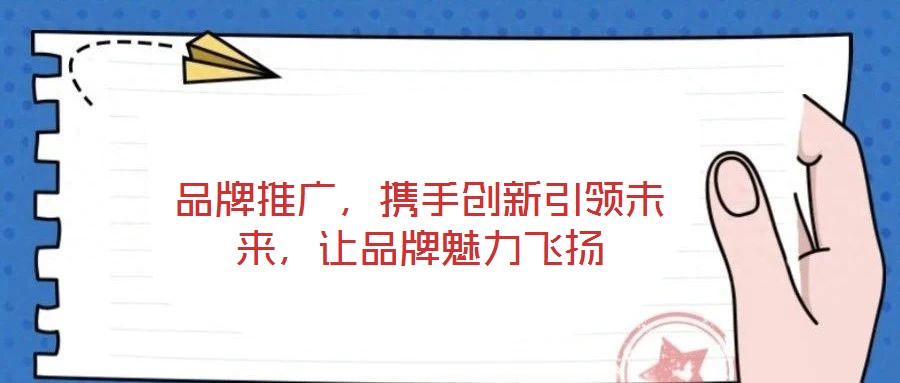 品牌推廣，攜手創(chuàng)新引領(lǐng)未來，讓品牌魅力飛揚(yáng)
