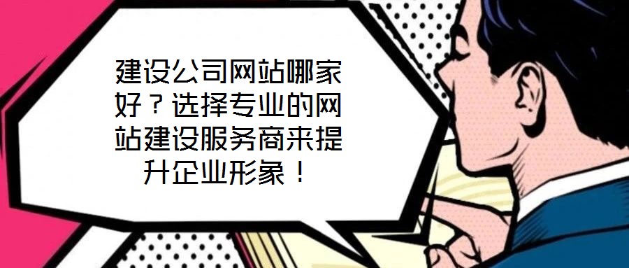 建設(shè)公司網(wǎng)站哪家好？選擇專業(yè)的網(wǎng)站建設(shè)服務(wù)商來提升企業(yè)形象！