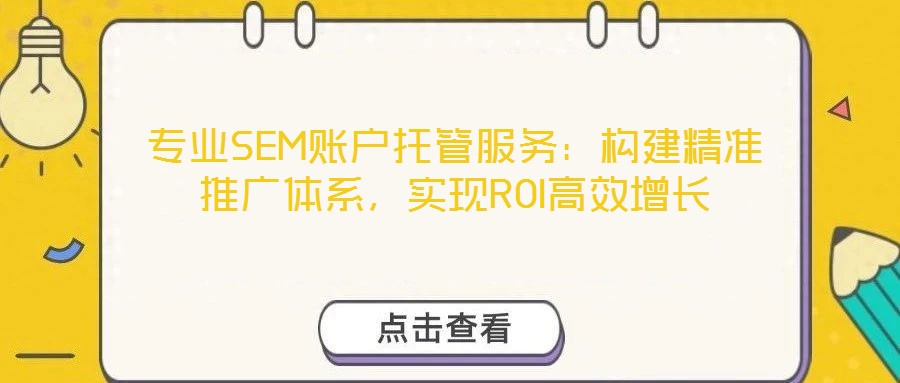 專業(yè)SEM賬戶托管服務(wù)：構(gòu)建精準(zhǔn)推廣體系，實(shí)現(xiàn)ROI高效增長