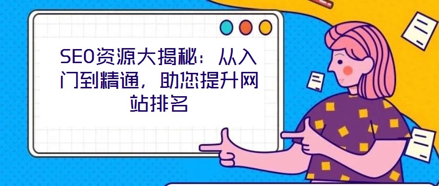 SEO資源大揭秘：從入門(mén)到精通，助您提升網(wǎng)站排名