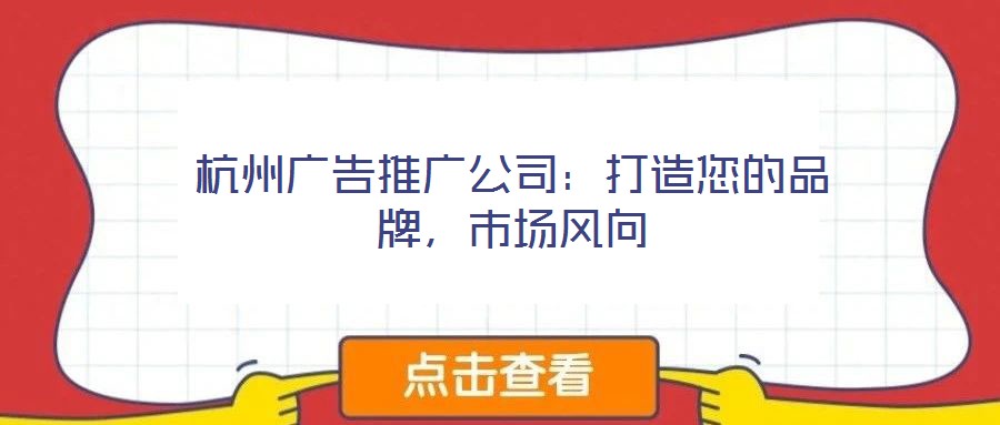 杭州廣告推廣公司：打造您的品牌，市場(chǎng)風(fēng)向