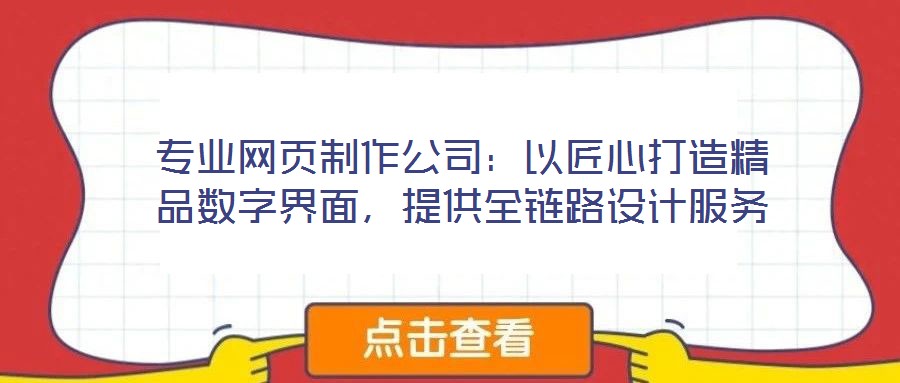 專業(yè)網(wǎng)頁制作公司：以匠心打造精品數(shù)字界面，提供全鏈路設(shè)計服務(wù)
