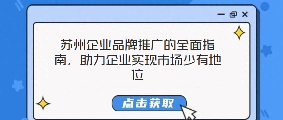 蘇州企業(yè)品牌推廣的全面指南，助力企業(yè)實(shí)現(xiàn)市場(chǎng)少有地位