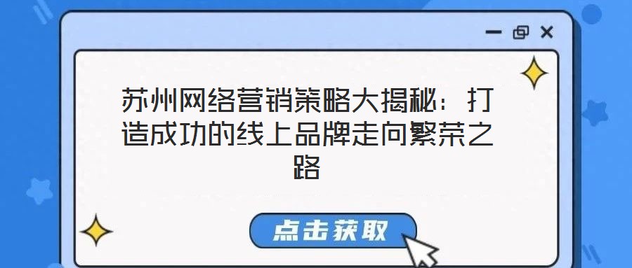 蘇州網(wǎng)絡(luò)營(yíng)銷策略大揭秘：打造成功的線上品牌走向繁榮之路