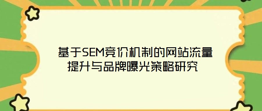  基于SEM競價(jià)機(jī)制的網(wǎng)站流量提升與品牌曝光策略研究