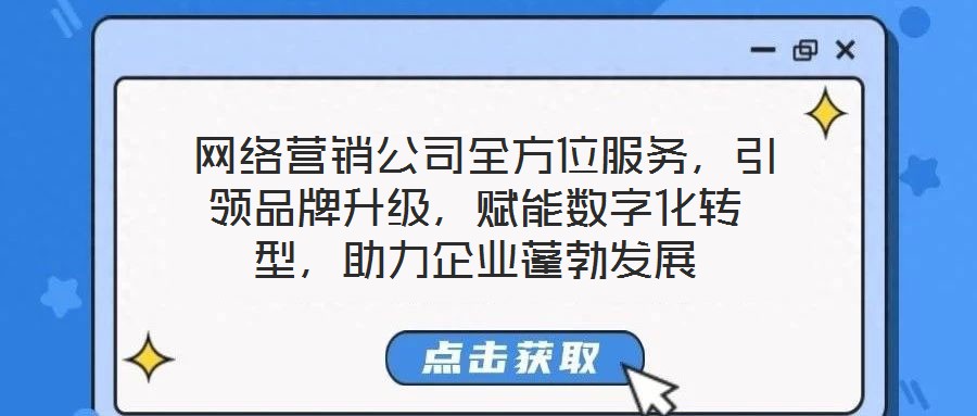  網(wǎng)絡(luò)營銷公司全方位服務(wù)，引領(lǐng)品牌升級，賦能數(shù)字化轉(zhuǎn)型，助力企業(yè)蓬勃發(fā)展