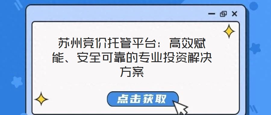 蘇州競(jìng)價(jià)托管平臺(tái)：高效賦能、安全可靠的專業(yè)投資解決方案