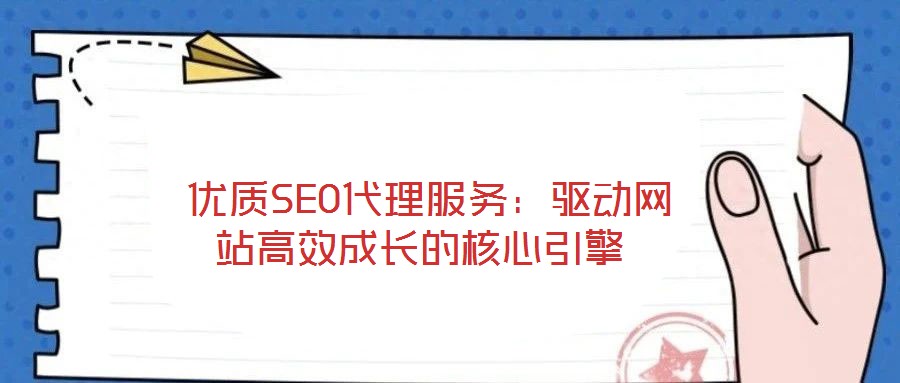 優(yōu)質(zhì)SEO代理服務(wù)：驅(qū)動(dòng)網(wǎng)站高效成長的核心引擎