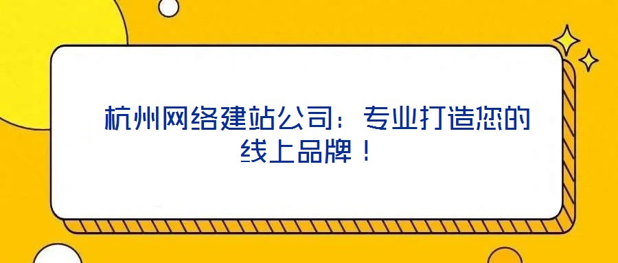  杭州網(wǎng)絡(luò)建站公司：專業(yè)打造您的線上品牌！