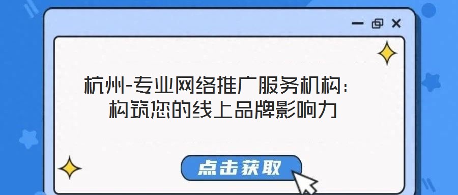 杭州-專(zhuān)業(yè)網(wǎng)絡(luò)推廣服務(wù)機(jī)構(gòu)：構(gòu)筑您的線(xiàn)上品牌影響力