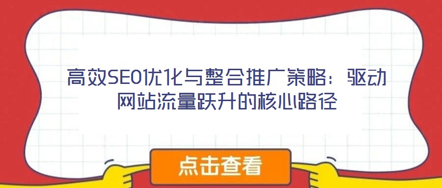 高效SEO優(yōu)化與整合推廣策略：驅動網(wǎng)站流量躍升的核心路徑