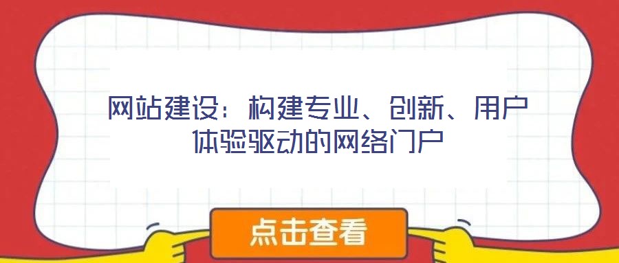 網(wǎng)站建設：構(gòu)建專業(yè)、創(chuàng)新、用戶體驗驅(qū)動的網(wǎng)絡門戶