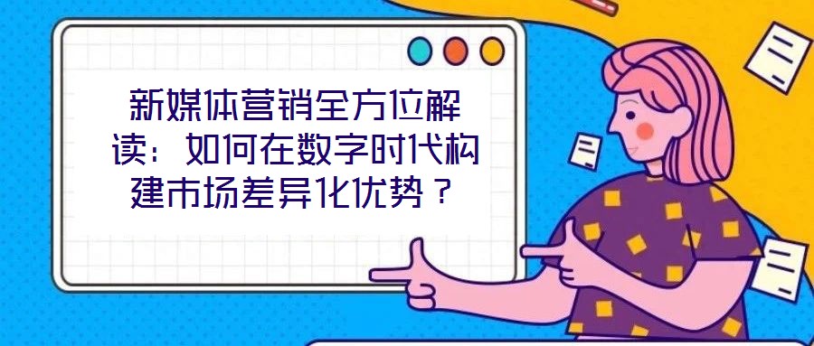 新媒體營(yíng)銷全方位解讀：如何在數(shù)字時(shí)代構(gòu)建市場(chǎng)差異化優(yōu)勢(shì)？