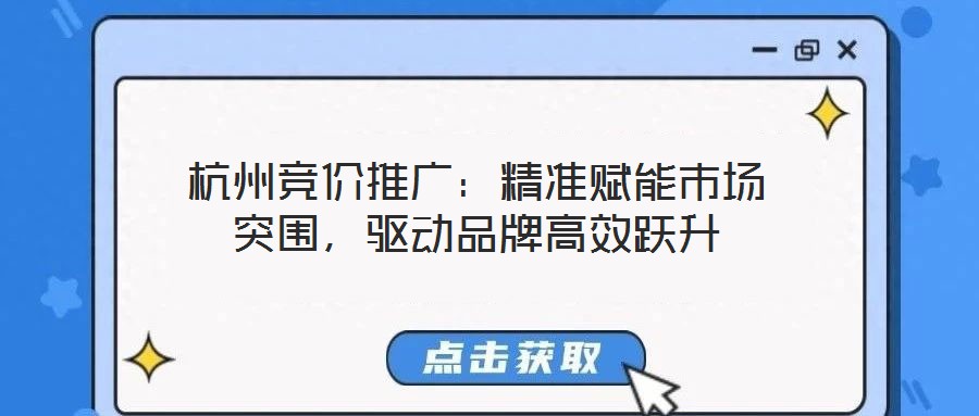 杭州競價推廣：精準(zhǔn)賦能市場突圍，驅(qū)動品牌高效躍升