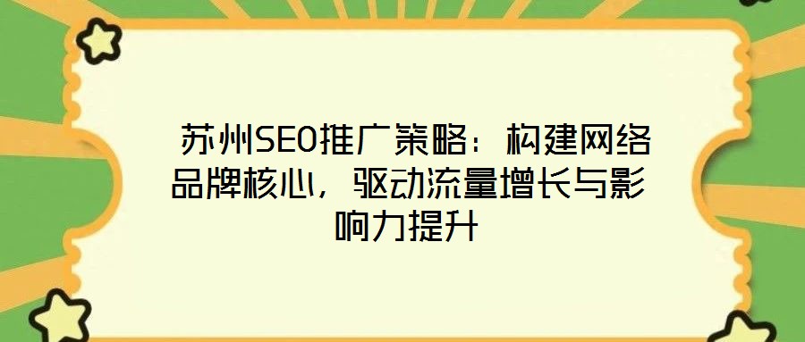  蘇州SEO推廣策略：構建網(wǎng)絡品牌核心，驅動流量增長與影響力提升
