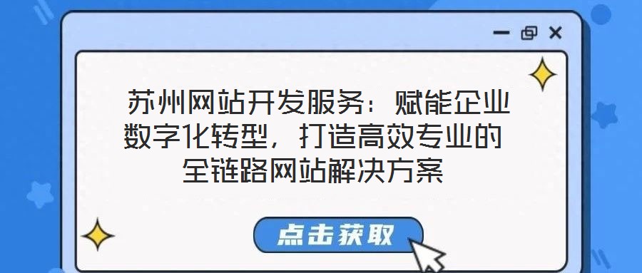  蘇州網(wǎng)站開發(fā)服務(wù)：賦能企業(yè)數(shù)字化轉(zhuǎn)型，打造高效專業(yè)的全鏈路網(wǎng)站解決方案