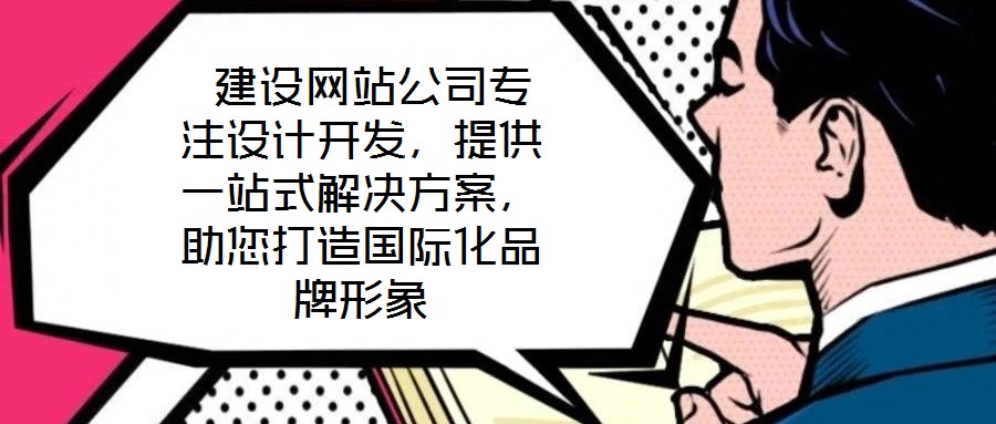  建設(shè)網(wǎng)站公司專(zhuān)注設(shè)計(jì)開(kāi)發(fā)，提供一站式解決方案，助您打造國(guó)際化品牌形象