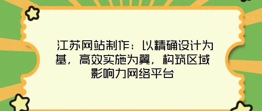  江蘇網(wǎng)站制作：以精確設(shè)計(jì)為基，高效實(shí)施為翼，構(gòu)筑區(qū)域影響力網(wǎng)絡(luò)平臺(tái)