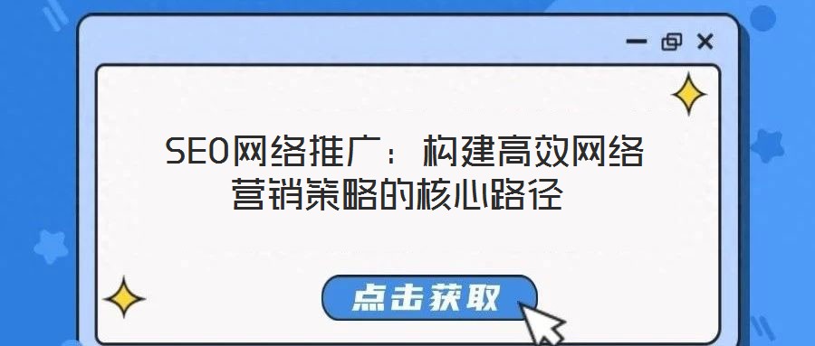  SEO網(wǎng)絡(luò)推廣：構(gòu)建高效網(wǎng)絡(luò)營(yíng)銷(xiāo)策略的核心路徑