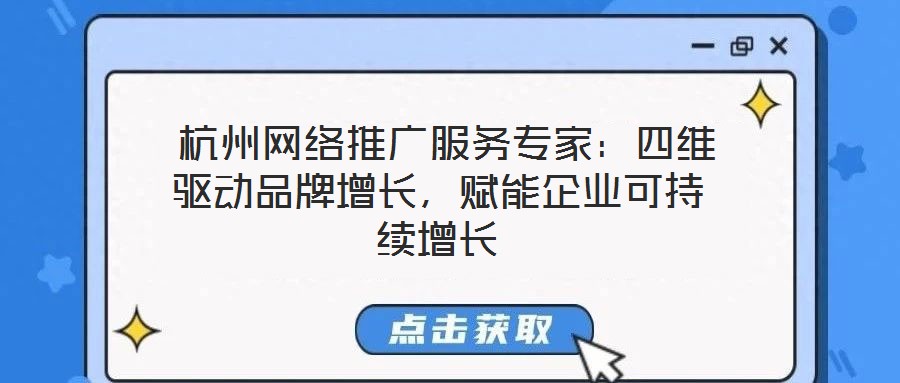  杭州網(wǎng)絡(luò)推廣服務(wù)專家：四維驅(qū)動品牌增長，賦能企業(yè)可持續(xù)增長