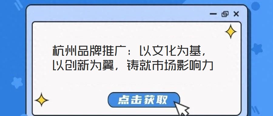 杭州品牌推廣：以文化為基，以創(chuàng)新為翼，鑄就市場影響力