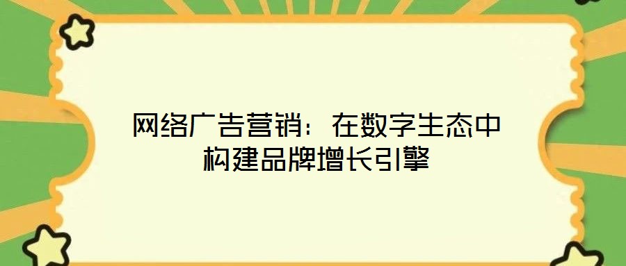 網(wǎng)絡廣告營銷：在數(shù)字生態(tài)中構建品牌增長引擎