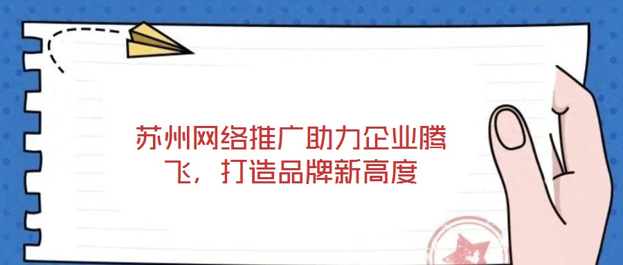 蘇州網(wǎng)絡(luò)推廣助力企業(yè)騰飛，打造品牌新高度