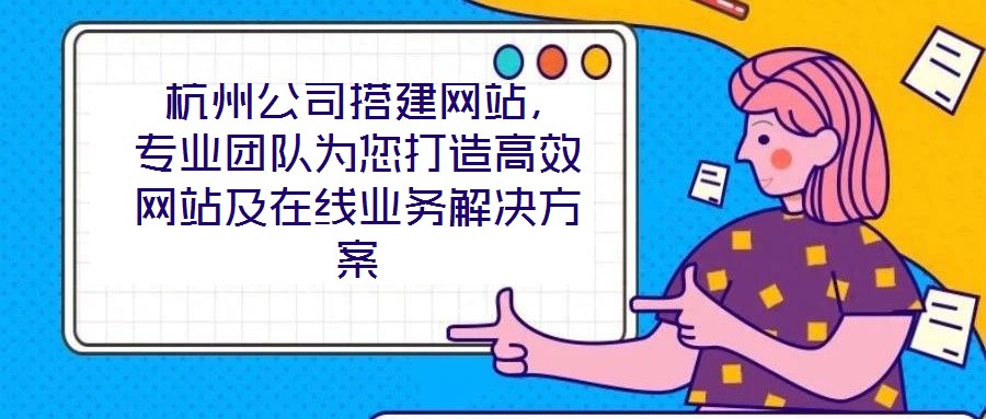  杭州公司搭建網(wǎng)站，專業(yè)團隊為您打造高效網(wǎng)站及在線業(yè)務(wù)解決方案