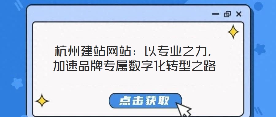  杭州建站網站：以專業(yè)之力，加速品牌專屬數字化轉型之路