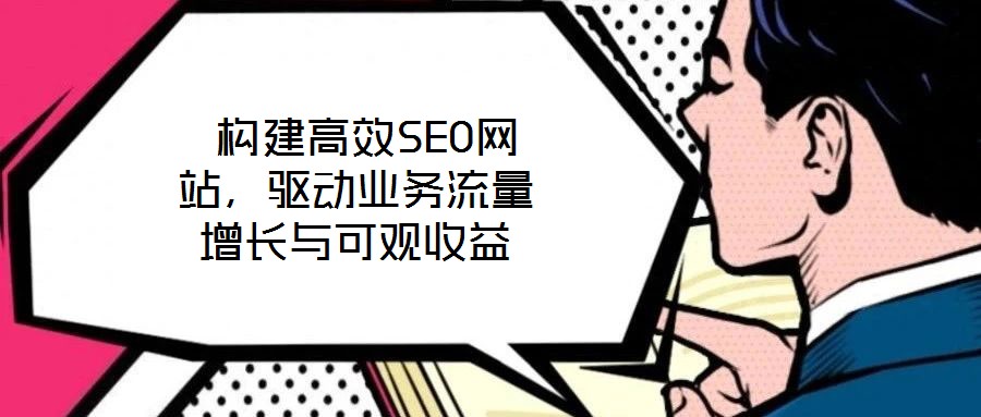  構(gòu)建高效SEO網(wǎng)站，驅(qū)動業(yè)務(wù)流量增長與可觀收益