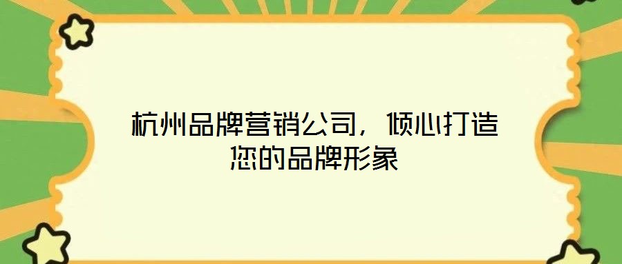 杭州品牌營銷公司，傾心打造您的品牌形象