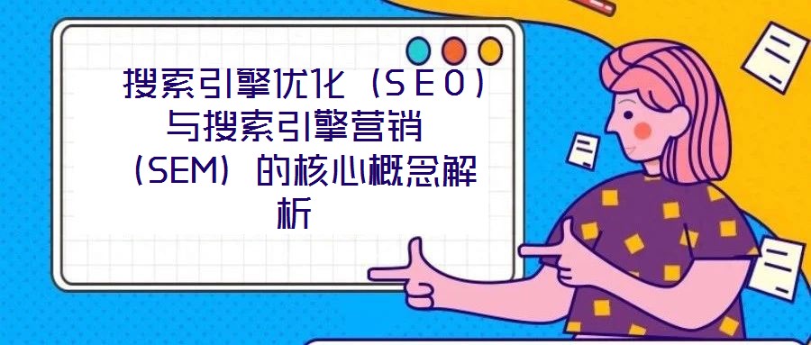  搜索引擎優(yōu)化（SEO）與搜索引擎營(yíng)銷（SEM）的核心概念解析