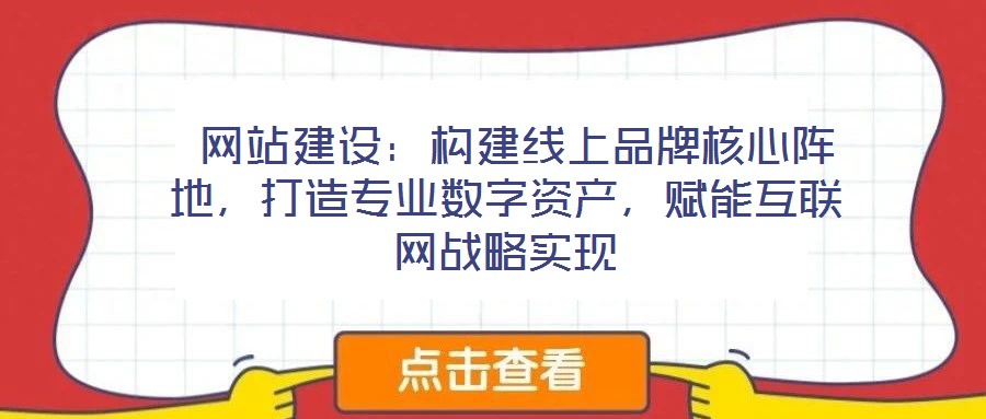  網(wǎng)站建設(shè)：構(gòu)建線(xiàn)上品牌核心陣地，打造專(zhuān)業(yè)數(shù)字資產(chǎn)，賦能互聯(lián)網(wǎng)戰(zhàn)略實(shí)現(xiàn)