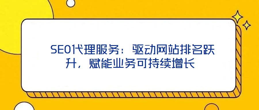  SEO代理服務(wù)：驅(qū)動網(wǎng)站排名躍升，賦能業(yè)務(wù)可持續(xù)增長