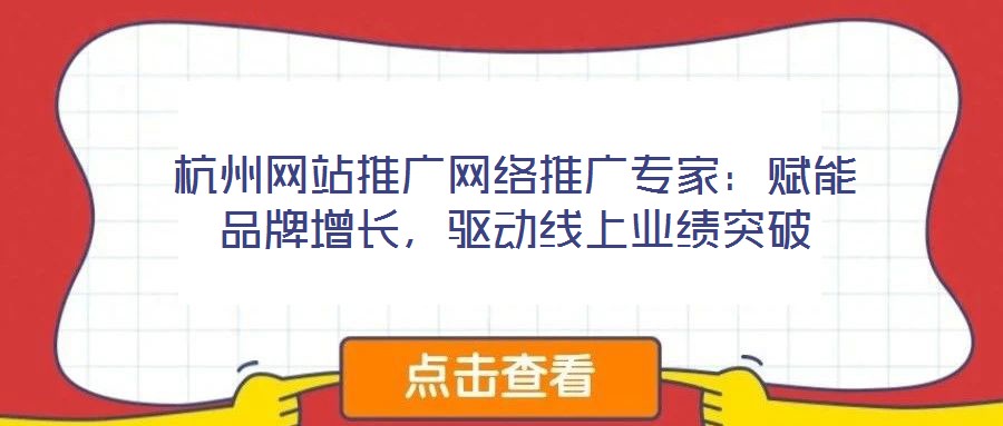 杭州網(wǎng)站推廣網(wǎng)絡推廣專家：賦能品牌增長，驅(qū)動線上業(yè)績突破