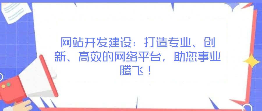 網(wǎng)站開(kāi)發(fā)建設(shè)：打造專業(yè)、創(chuàng)新、高效的網(wǎng)絡(luò)平臺(tái)，助您事業(yè)騰飛！