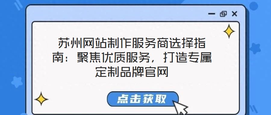 蘇州網(wǎng)站制作服務(wù)商選擇指南：聚焦優(yōu)質(zhì)服務(wù)，打造專屬定制品牌官網(wǎng)