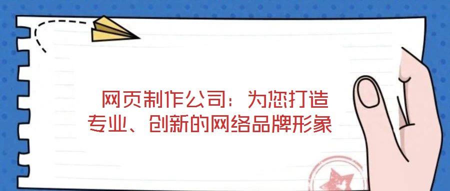  網(wǎng)頁制作公司：為您打造專業(yè)、創(chuàng)新的網(wǎng)絡(luò)品牌形象