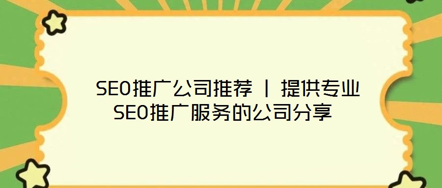  SEO推廣公司推薦 | 提供專(zhuān)業(yè)SEO推廣服務(wù)的公司分享