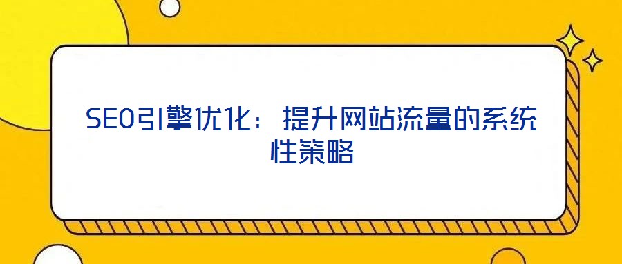 SEO引擎優(yōu)化：提升網站流量的系統(tǒng)性策略