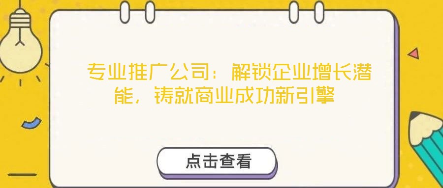  專業(yè)推廣公司：解鎖企業(yè)增長(zhǎng)潛能，鑄就商業(yè)成功新引擎
