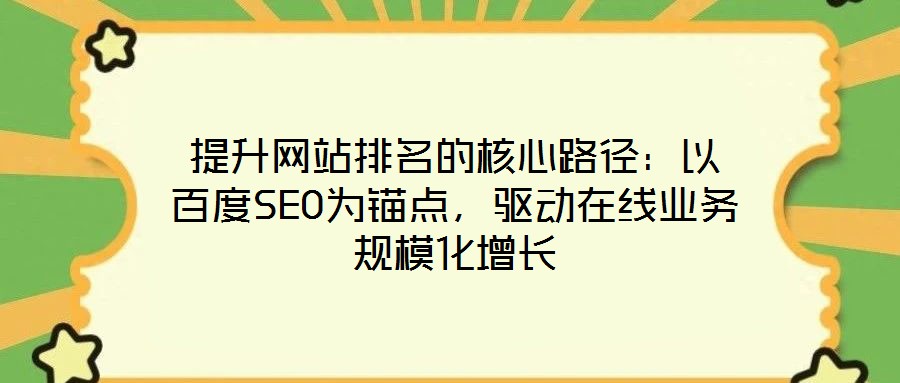 提升網(wǎng)站排名的核心路徑：以百度SEO為錨點(diǎn)，驅(qū)動(dòng)在線業(yè)務(wù)規(guī)?；鲩L