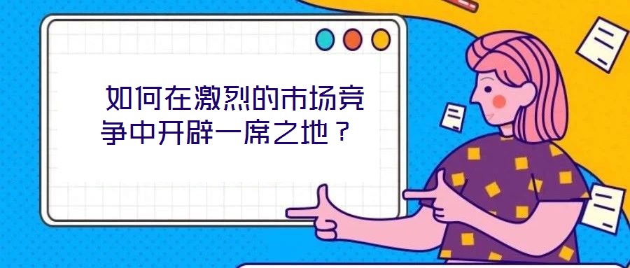  如何在激烈的市場競爭中開辟一席之地？