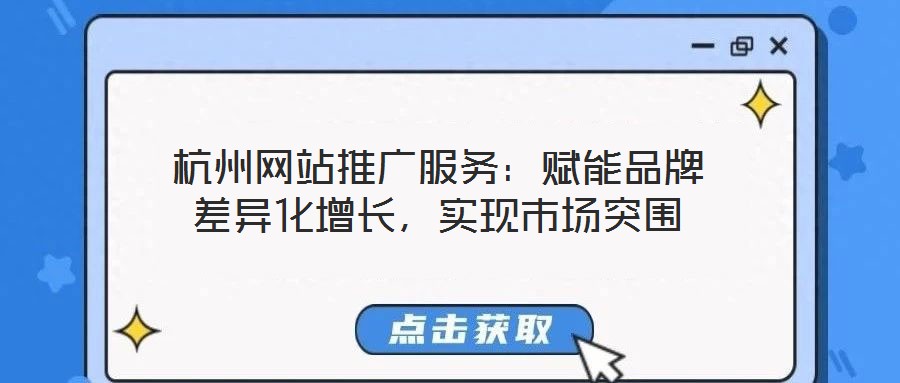 杭州網(wǎng)站推廣服務(wù)：賦能品牌差異化增長(zhǎng)，實(shí)現(xiàn)市場(chǎng)突圍