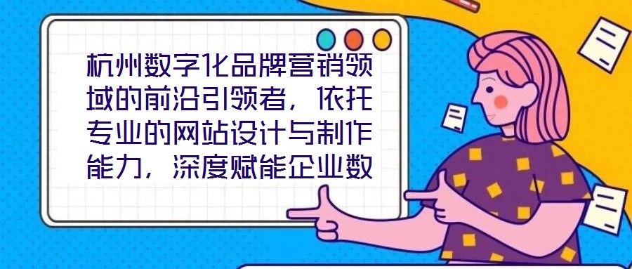 杭州數(shù)字化品牌營銷領(lǐng)域的前沿引領(lǐng)者，依托專業(yè)的網(wǎng)站設(shè)計與制作能力，深度賦能企業(yè)數(shù)字化轉(zhuǎn)型，通過系統(tǒng)化品牌營銷策略，助力客戶塑造卓越品牌形象，拓寬商業(yè)機(jī)會邊界，沉