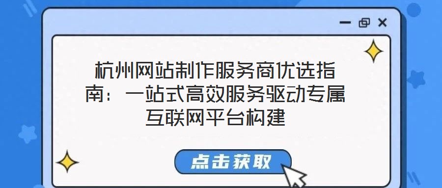 杭州網(wǎng)站制作服務(wù)商優(yōu)選指南：一站式高效服務(wù)驅(qū)動(dòng)專屬互聯(lián)網(wǎng)平臺(tái)構(gòu)建