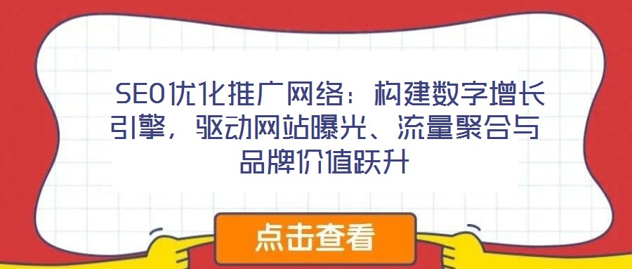  SEO優(yōu)化推廣網(wǎng)絡(luò)：構(gòu)建數(shù)字增長引擎，驅(qū)動網(wǎng)站曝光、流量聚合與品牌價值躍升