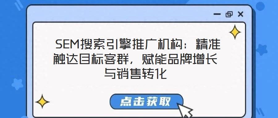  SEM搜索引擎推廣機構：精準觸達目標客群，賦能品牌增長與銷售轉化
