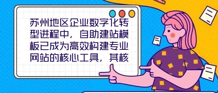 蘇州地區(qū)企業(yè)數(shù)字化轉(zhuǎn)型進(jìn)程中，自助建站模板已成為高效構(gòu)建專業(yè)網(wǎng)站的核心工具，其核心價值在于通過標(biāo)準(zhǔn)化與定制化結(jié)合的方案，助力企業(yè)在降低建站成本的同時，快速打造符